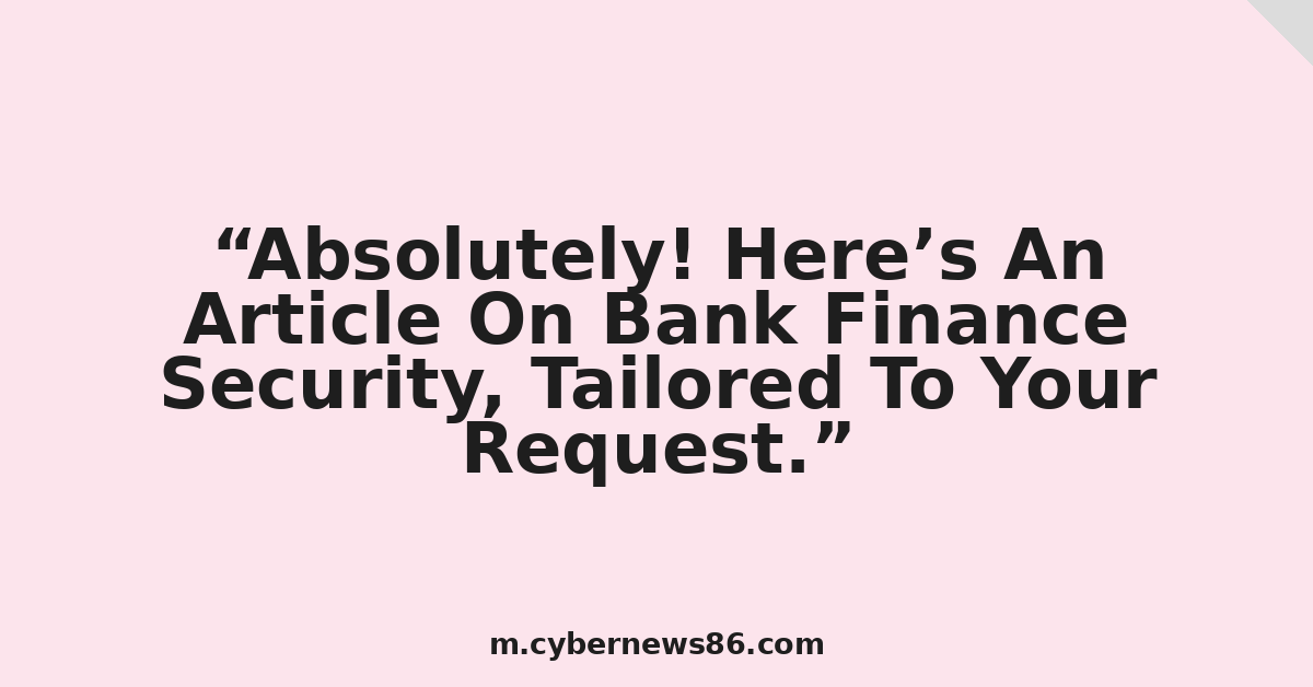 Absolutely! Here’s An Article On Bank Finance Security, Tailored To Your Request.
