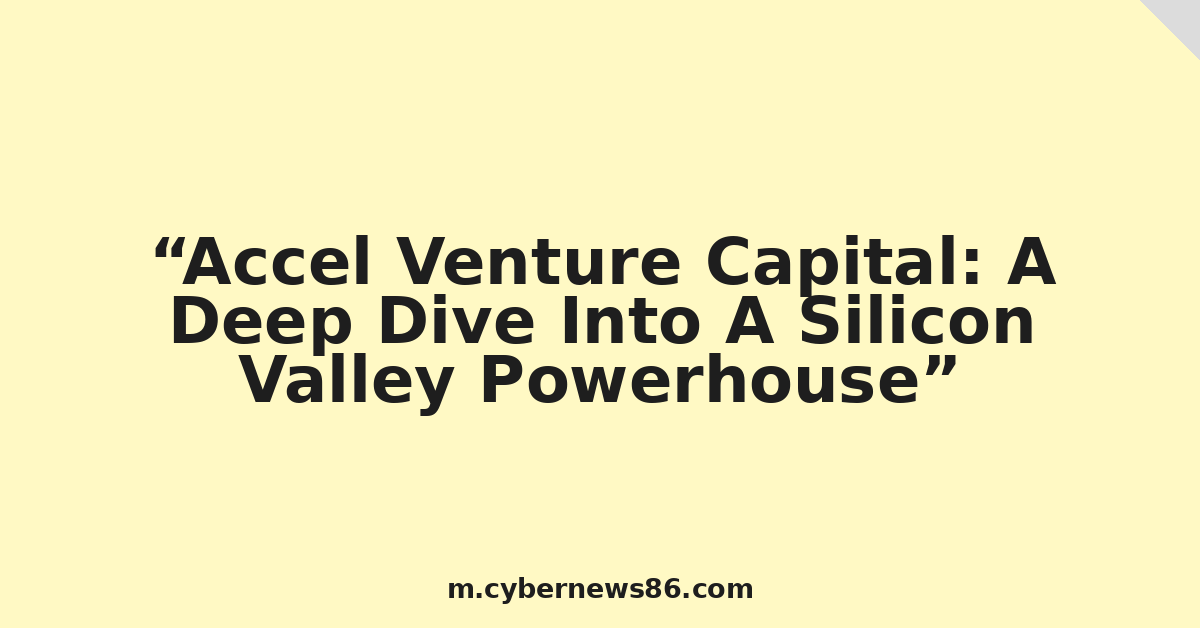 Accel Venture Capital: A Deep Dive Into A Silicon Valley Powerhouse