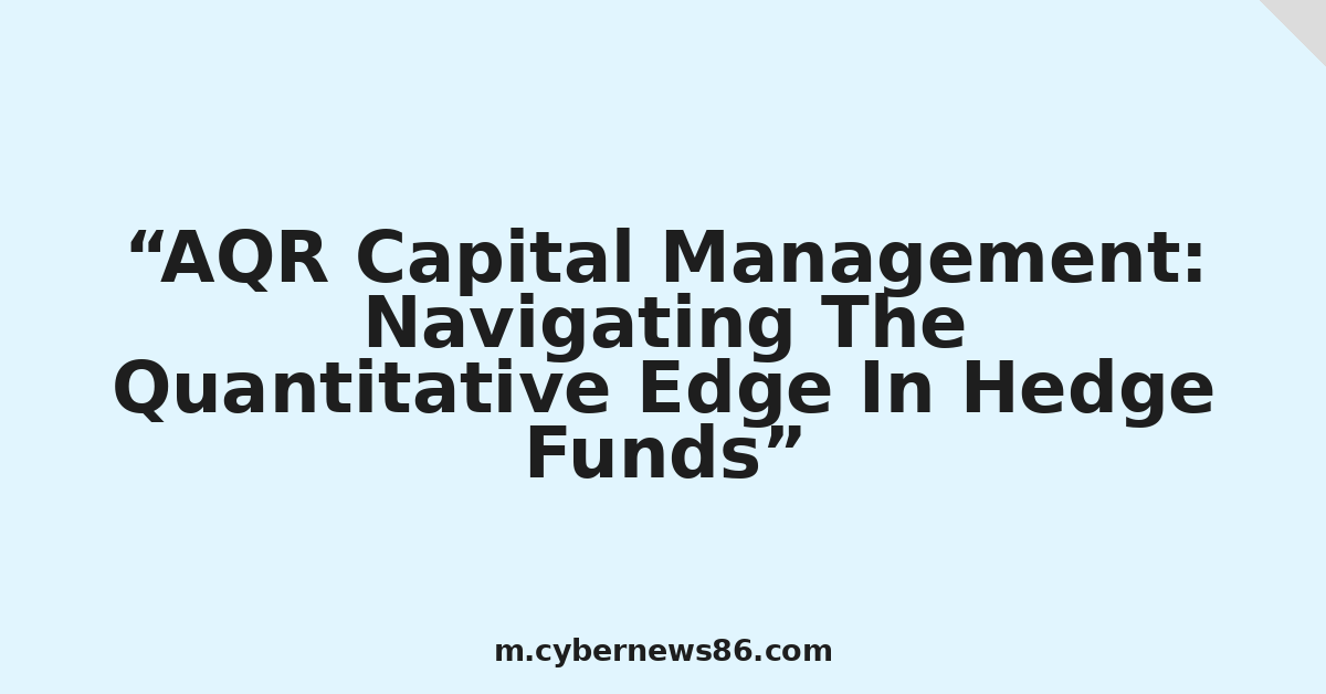 AQR Capital Management: Navigating The Quantitative Edge In Hedge Funds