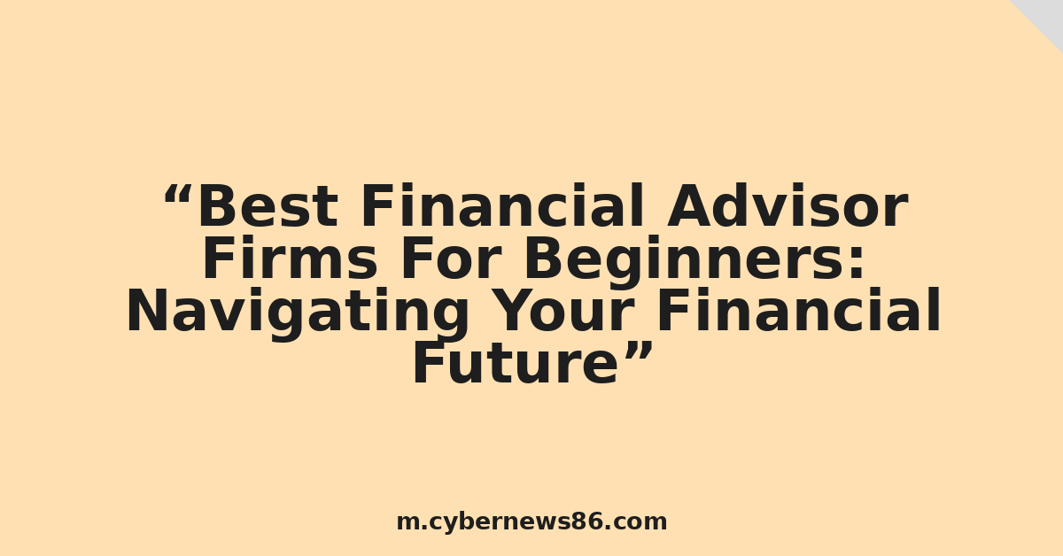 Best Financial Advisor Firms For Beginners: Navigating Your Financial Future