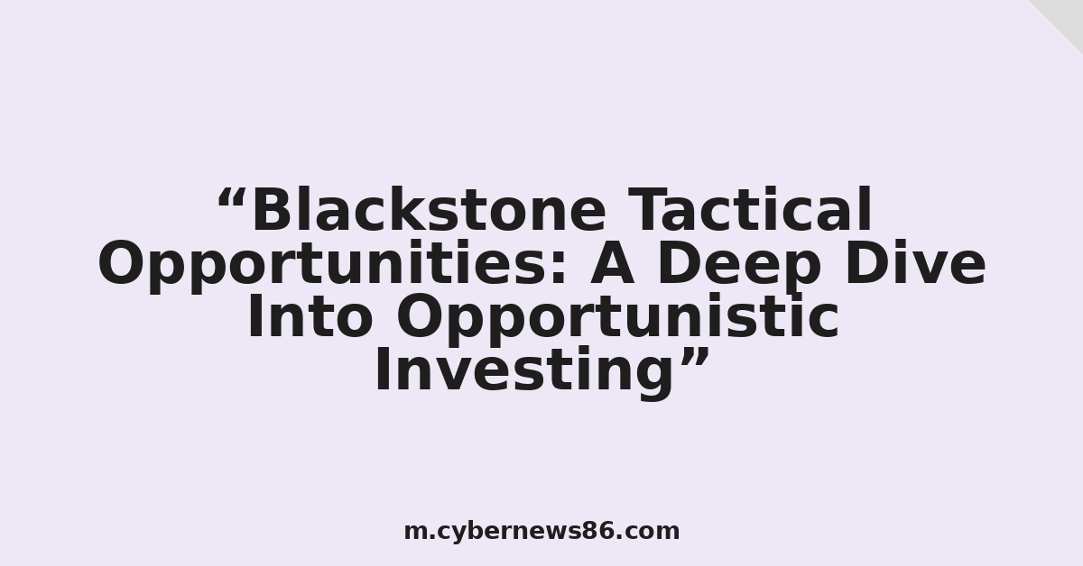 Blackstone Tactical Opportunities: A Deep Dive Into Opportunistic Investing