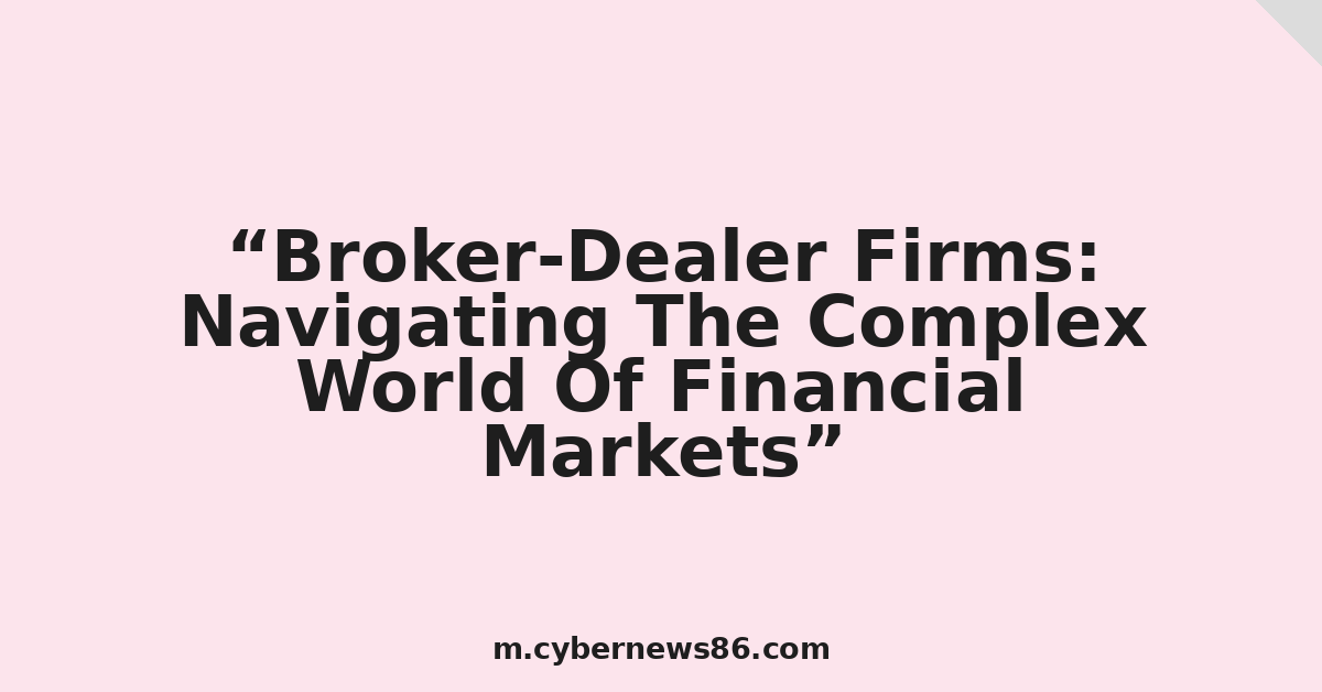 Broker-Dealer Firms: Navigating The Complex World Of Financial Markets