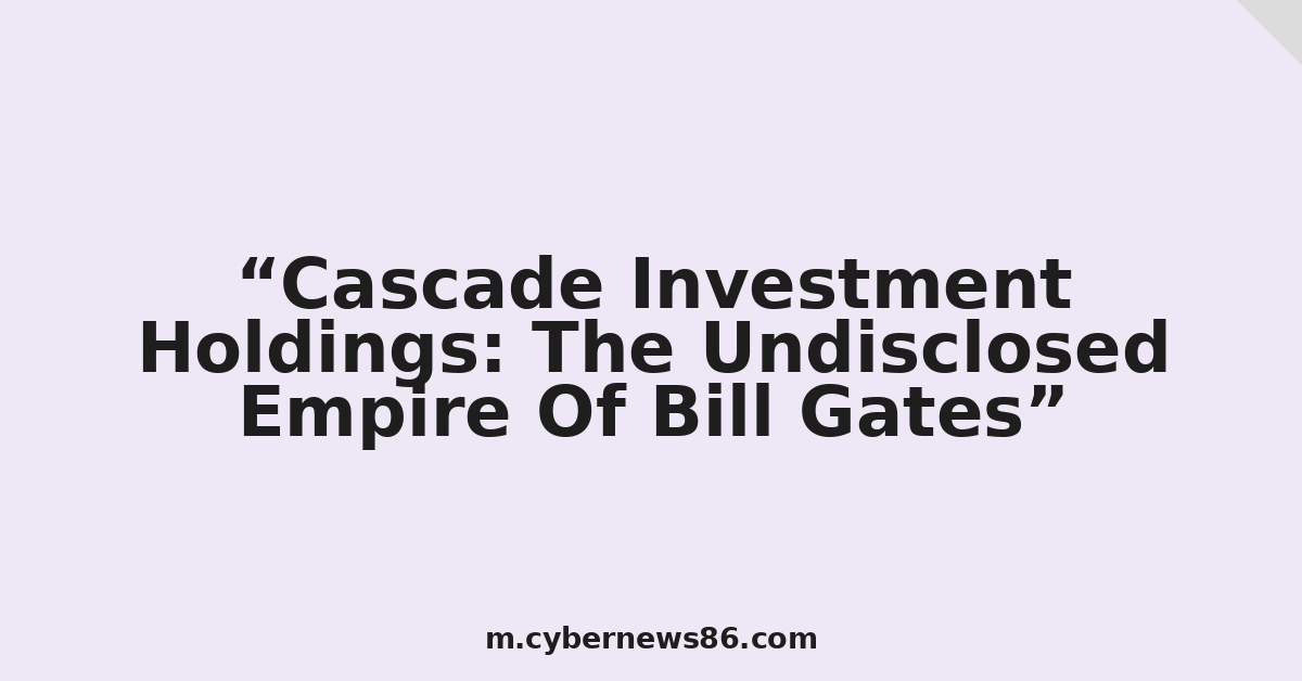 Cascade Investment Holdings: The Undisclosed Empire Of Bill Gates