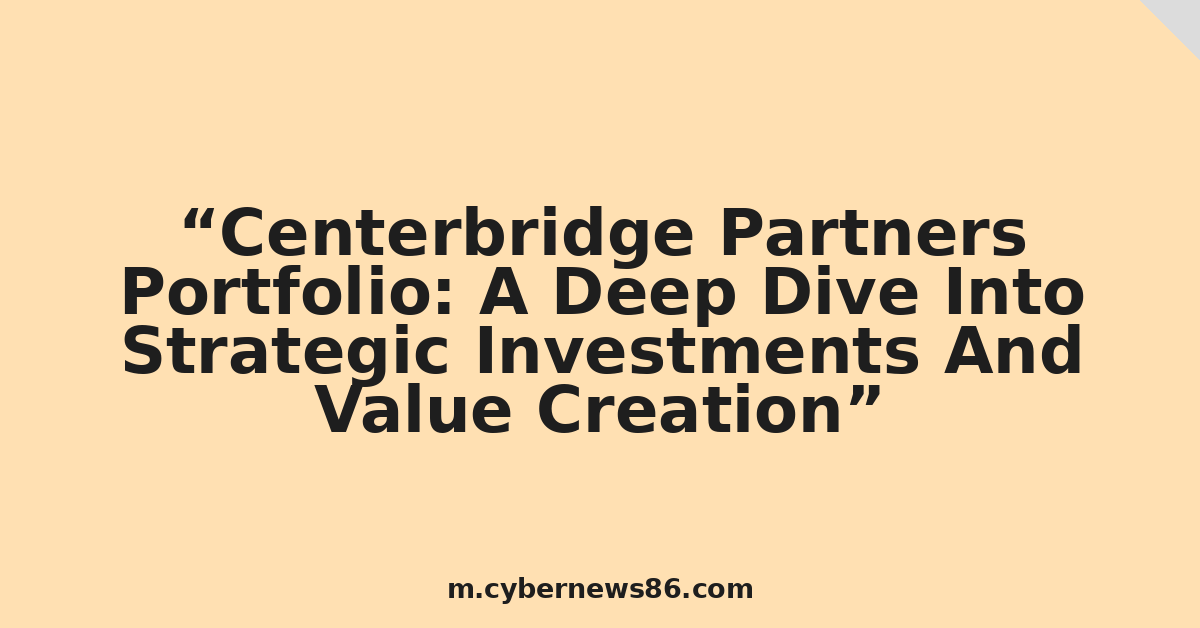 Centerbridge Partners Portfolio: A Deep Dive Into Strategic Investments And Value Creation