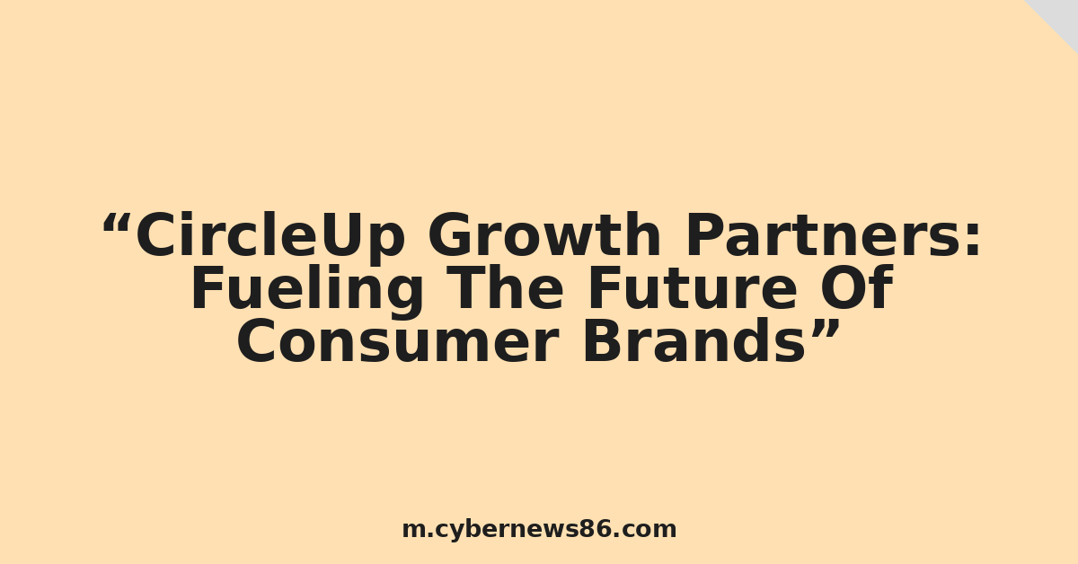 CircleUp Growth Partners: Fueling The Future Of Consumer Brands