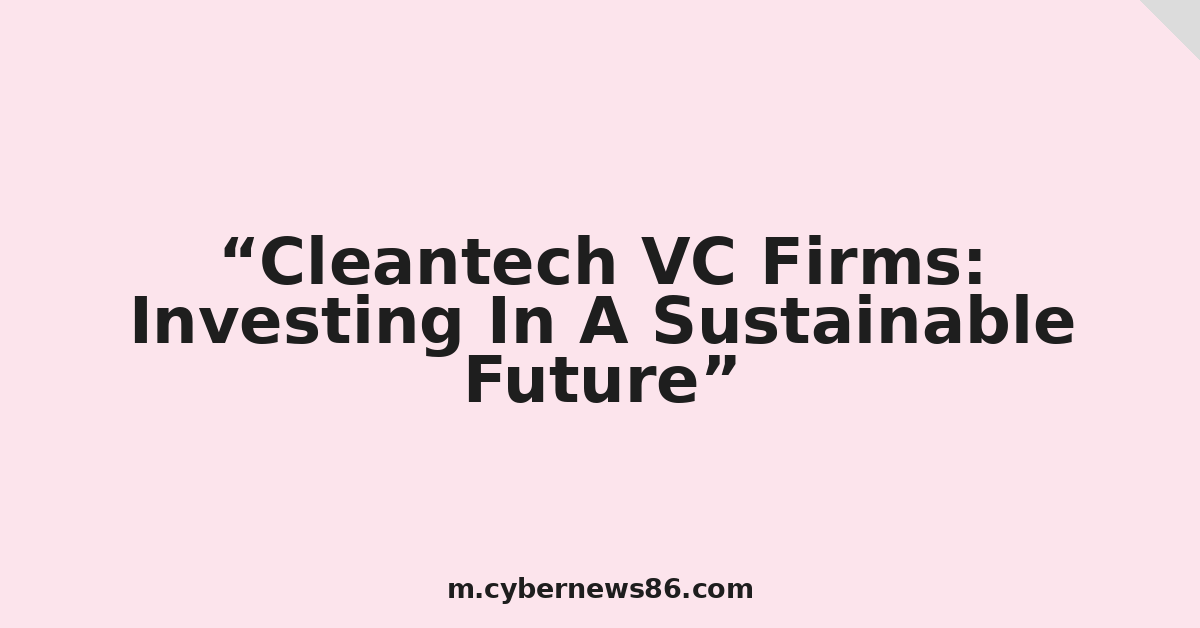 Cleantech VC Firms: Investing In A Sustainable Future