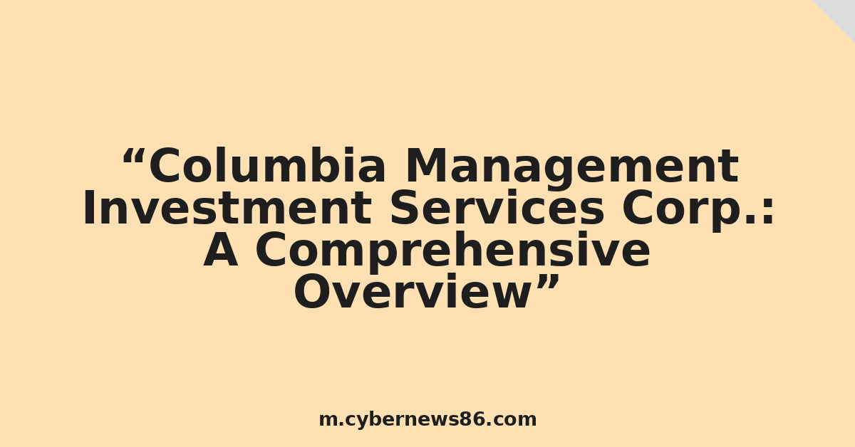 Columbia Management Investment Services Corp.: A Comprehensive Overview