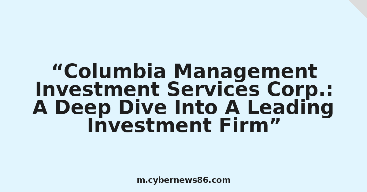 Columbia Management Investment Services Corp.: A Deep Dive Into A Leading Investment Firm