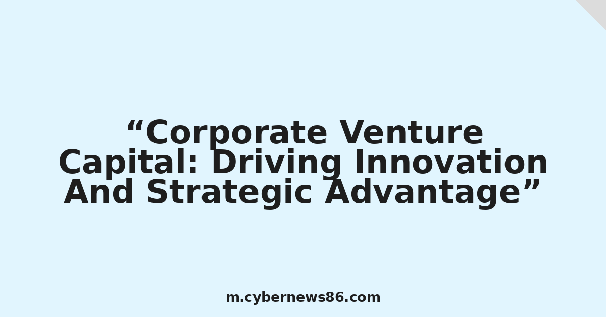 Corporate Venture Capital: Driving Innovation And Strategic Advantage