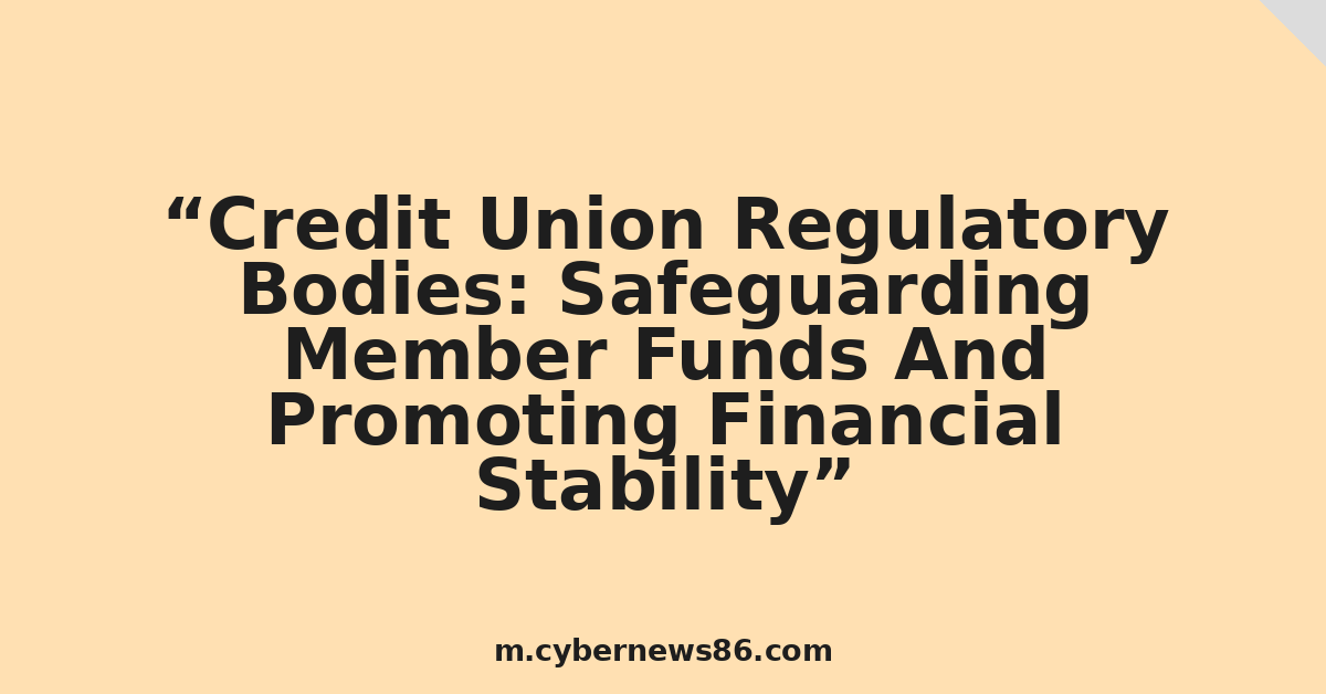 Credit Union Regulatory Bodies: Safeguarding Member Funds And Promoting Financial Stability