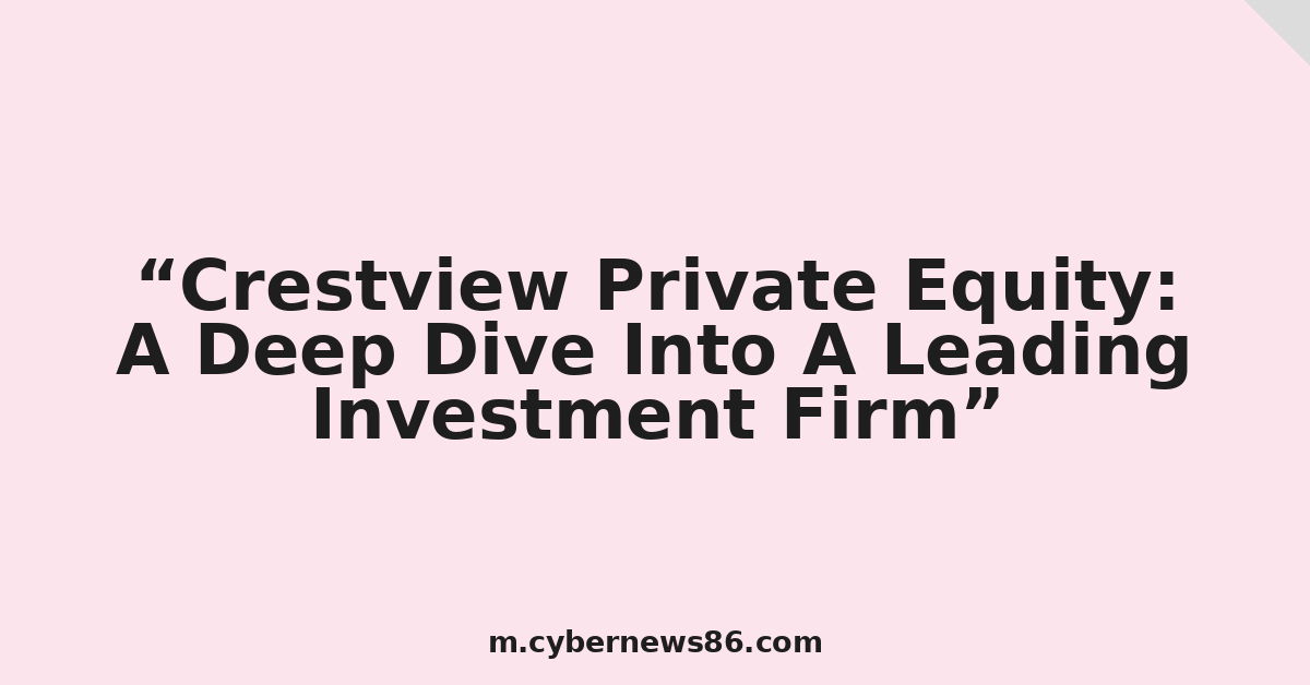 Crestview Private Equity: A Deep Dive Into A Leading Investment Firm