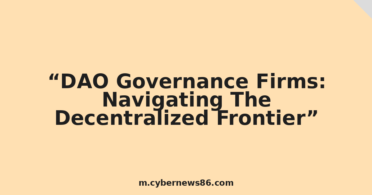 DAO Governance Firms: Navigating The Decentralized Frontier