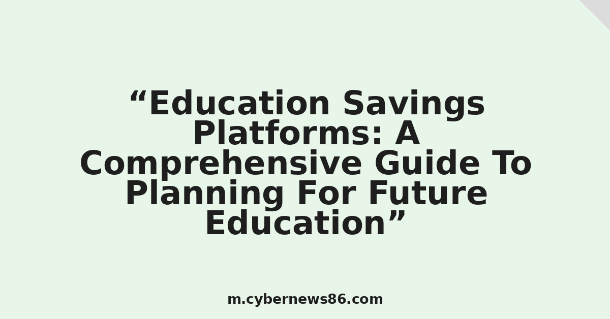 Education Savings Platforms: A Comprehensive Guide To Planning For Future Education