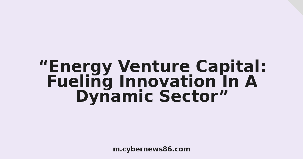 Energy Venture Capital: Fueling Innovation In A Dynamic Sector