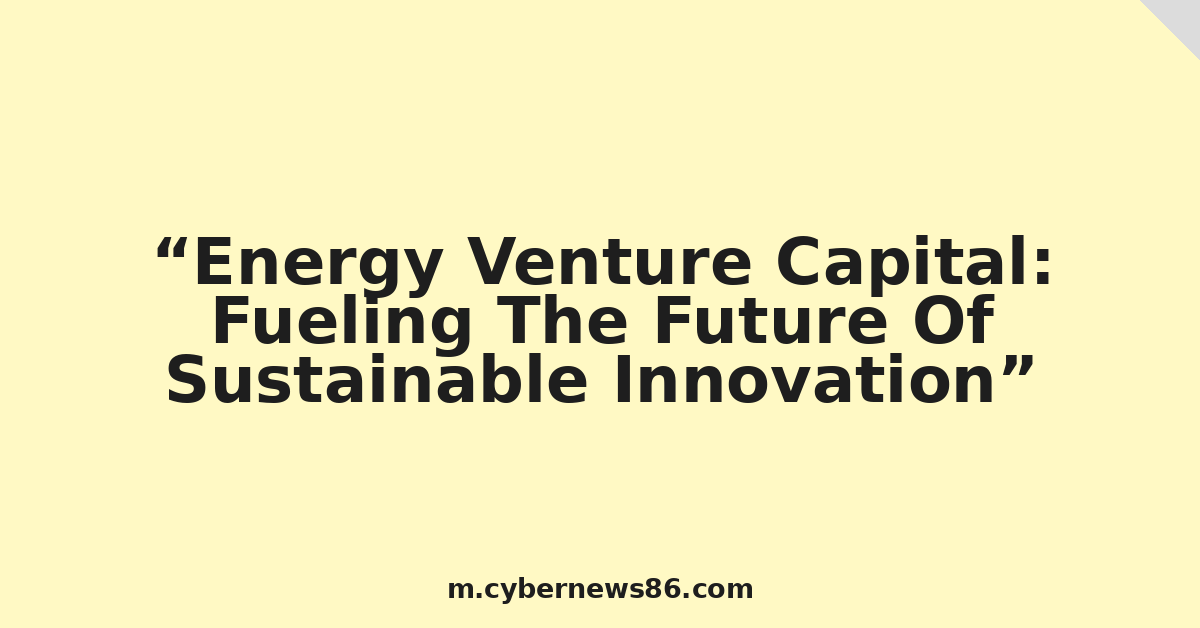 Energy Venture Capital: Fueling The Future Of Sustainable Innovation