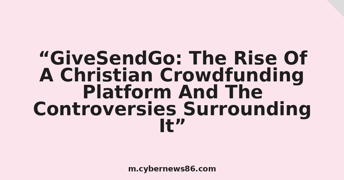 GiveSendGo: The Rise Of A Christian Crowdfunding Platform And The Controversies Surrounding It