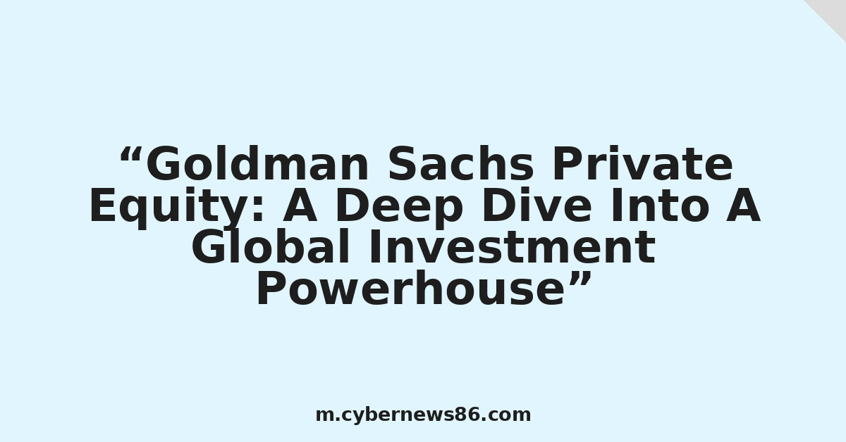 Goldman Sachs Private Equity: A Deep Dive Into A Global Investment Powerhouse