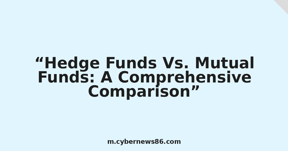 Hedge Funds Vs. Mutual Funds: A Comprehensive Comparison