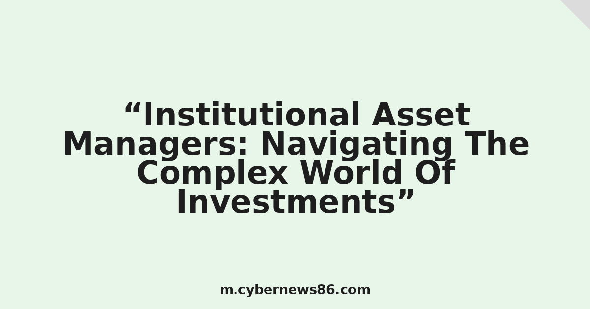 Institutional Asset Managers: Navigating The Complex World Of Investments