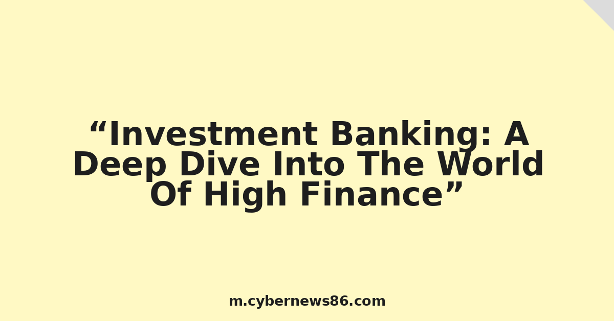 Investment Banking: A Deep Dive Into The World Of High Finance