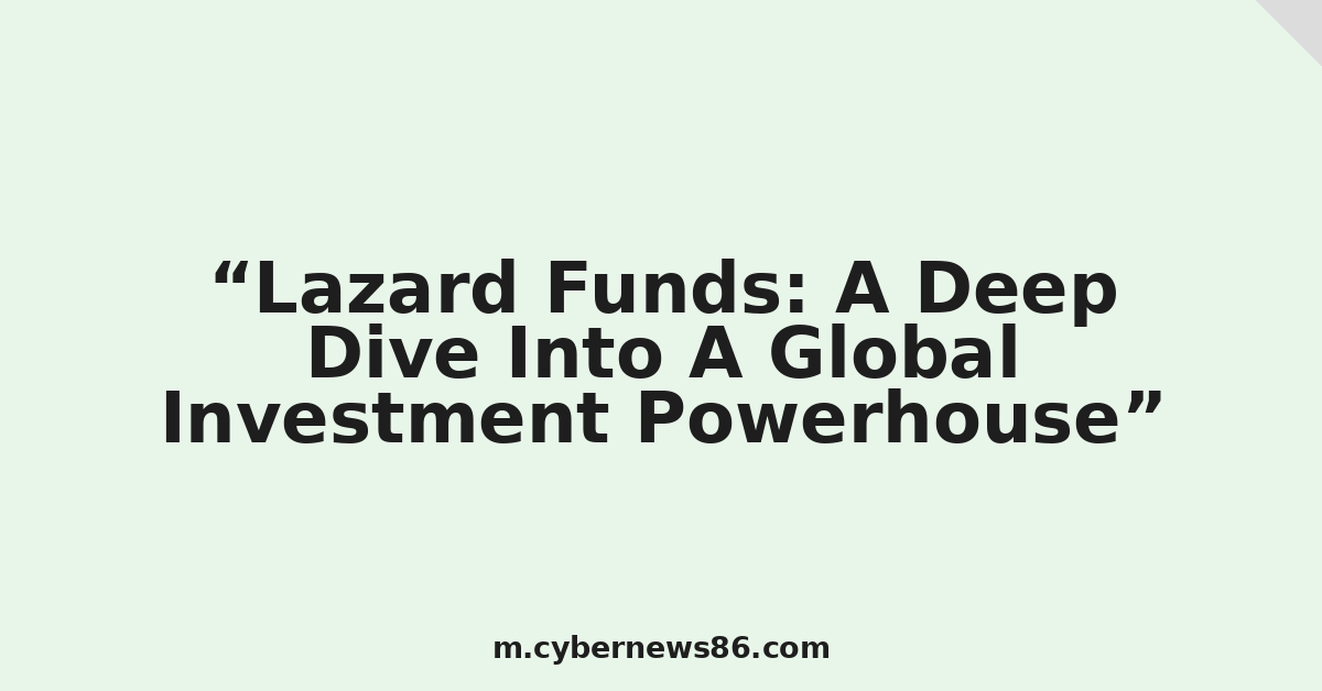 Lazard Funds: A Deep Dive Into A Global Investment Powerhouse