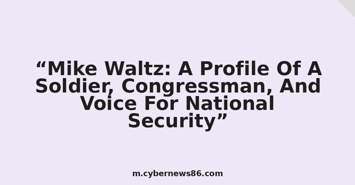 Mike Waltz: A Profile Of A Soldier, Congressman, And Voice For National Security