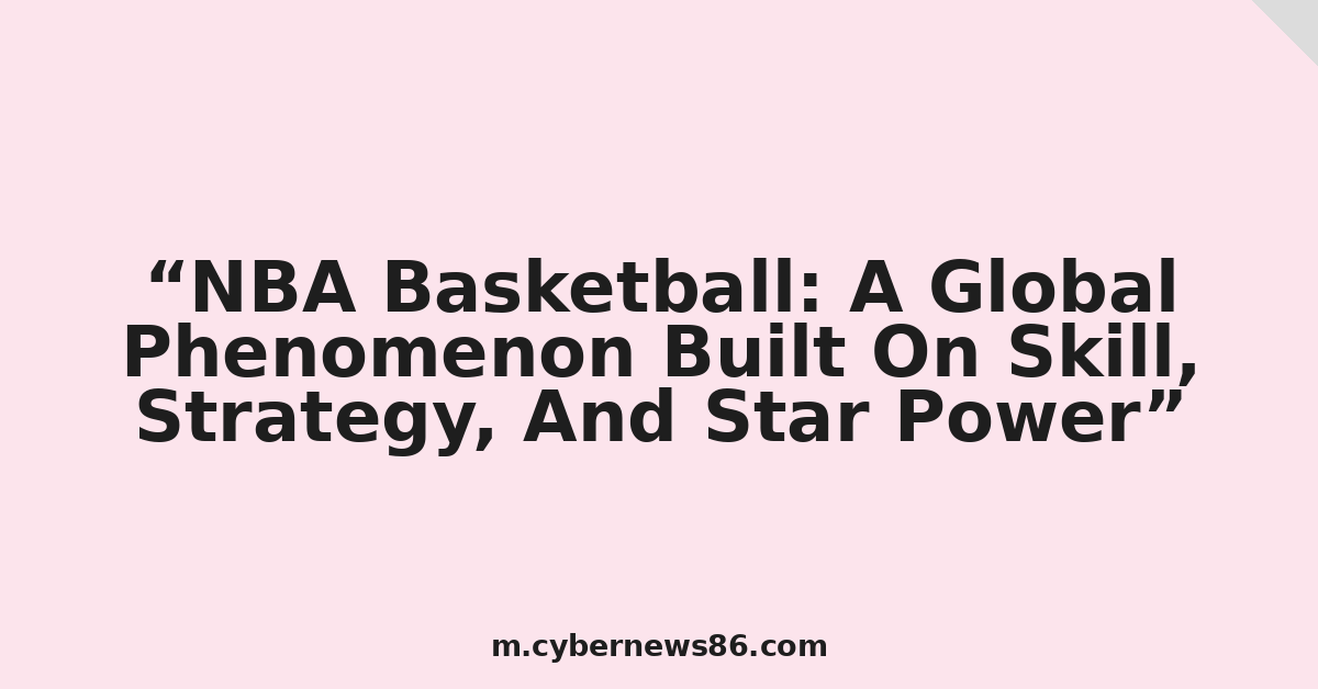 NBA Basketball: A Global Phenomenon Built On Skill, Strategy, And Star Power