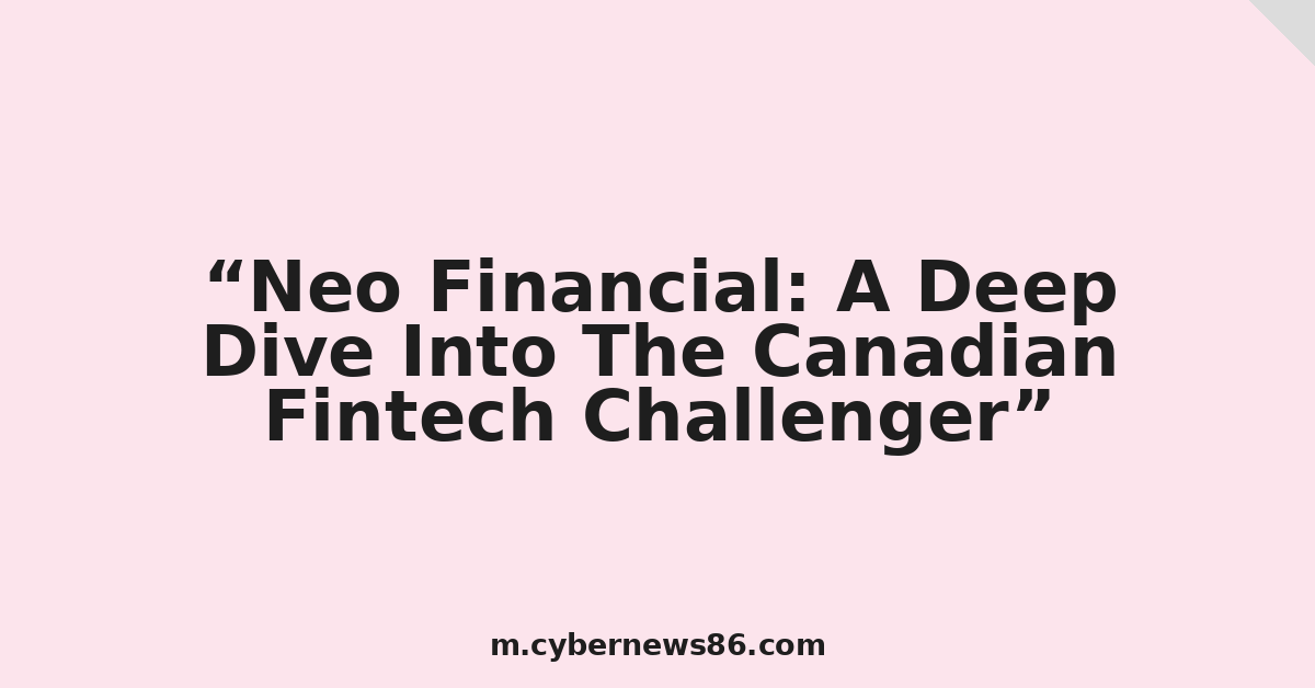 Neo Financial: A Deep Dive Into The Canadian Fintech Challenger