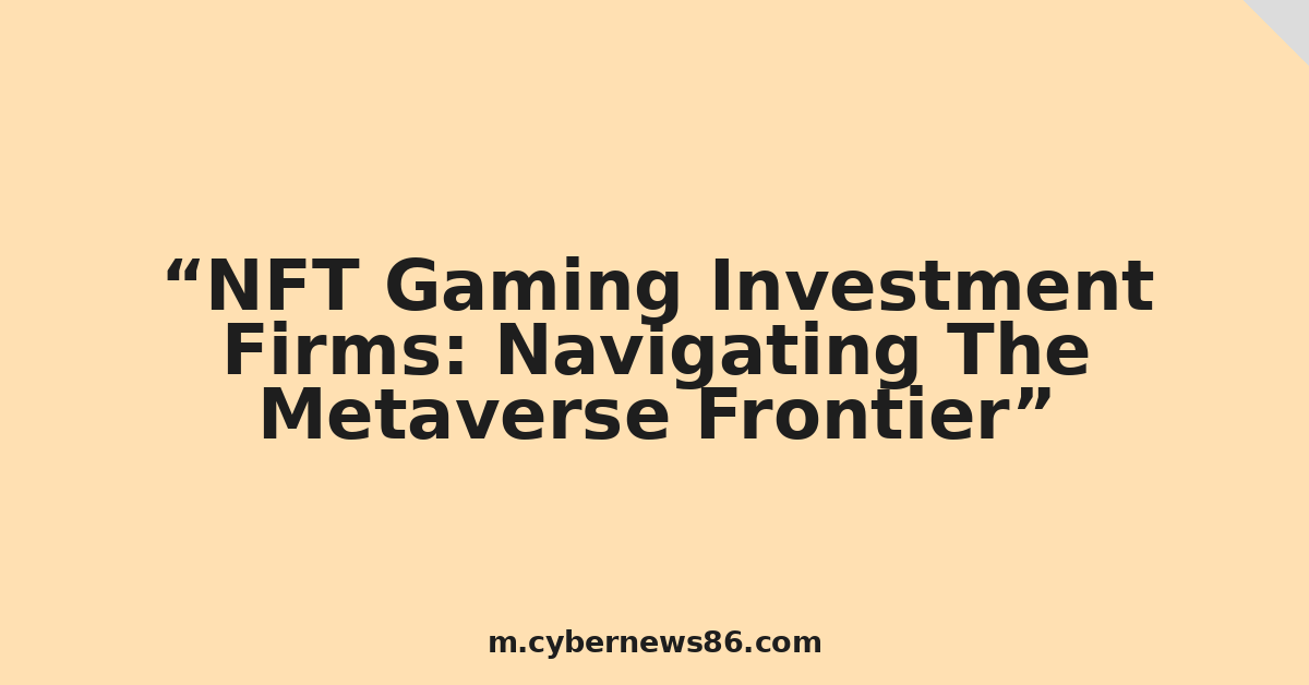 NFT Gaming Investment Firms: Navigating The Metaverse Frontier