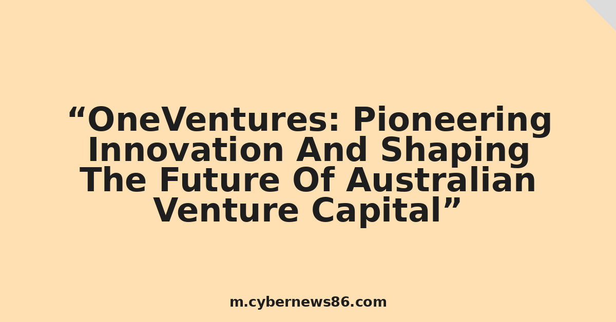 OneVentures: Pioneering Innovation And Shaping The Future Of Australian Venture Capital