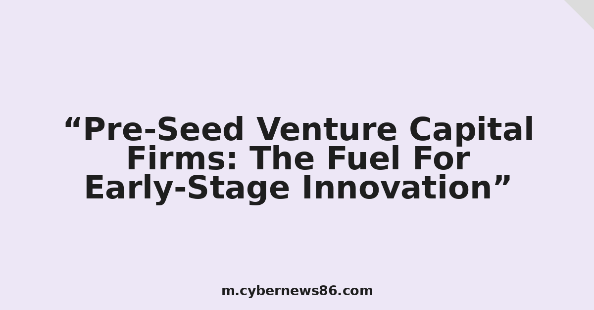 Pre-Seed Venture Capital Firms: The Fuel For Early-Stage Innovation