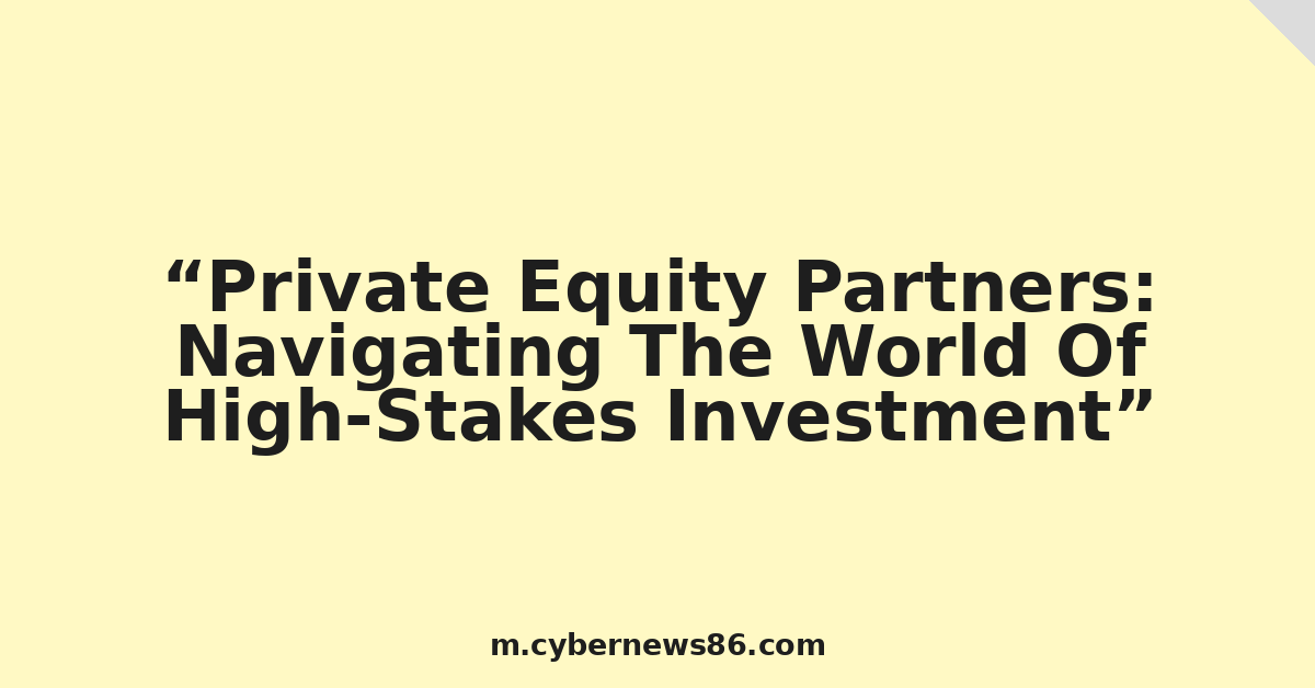 Private Equity Partners: Navigating The World Of High-Stakes Investment