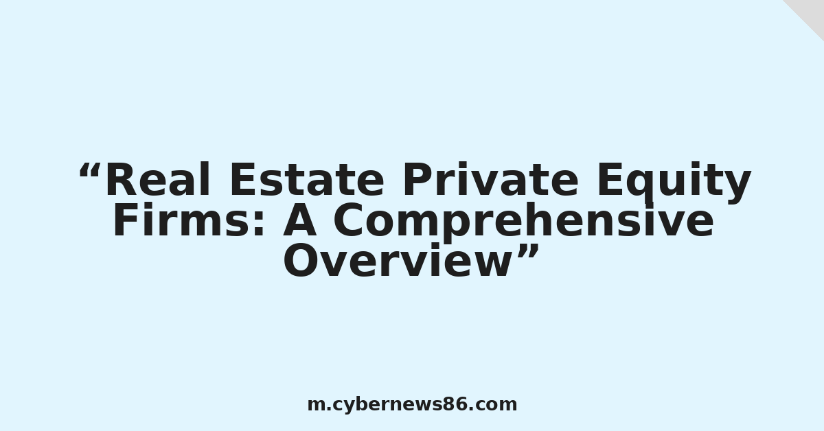 Real Estate Private Equity Firms: A Comprehensive Overview