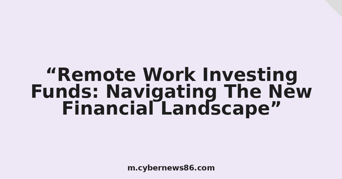 Remote Work Investing Funds: Navigating The New Financial Landscape
