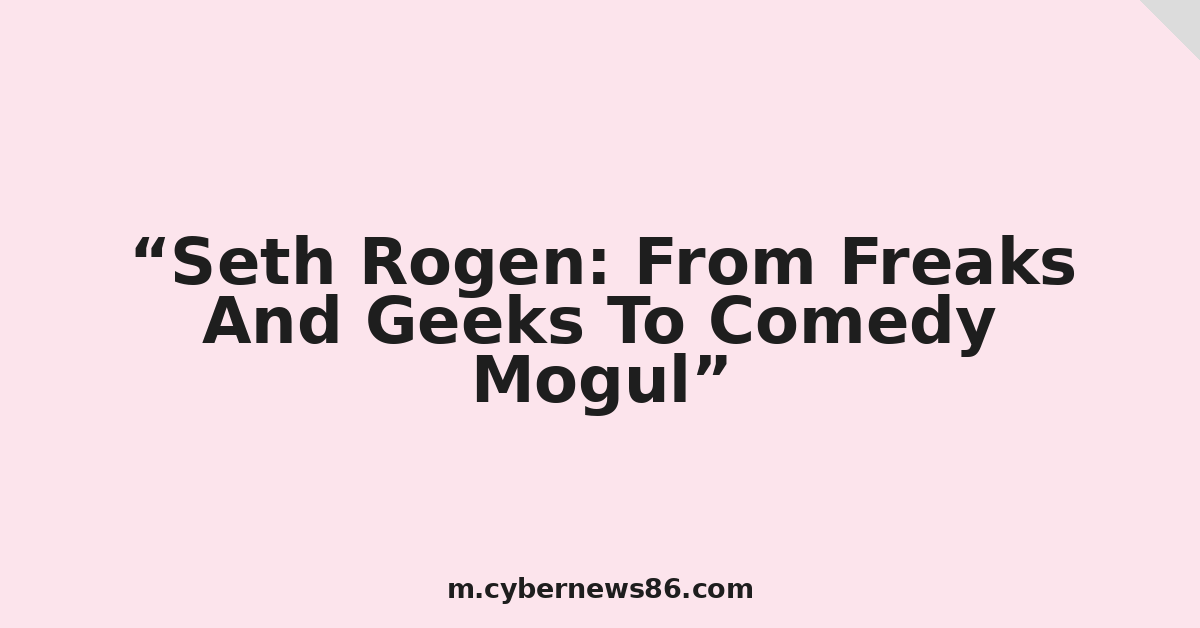 Seth Rogen: From Freaks And Geeks To Comedy Mogul