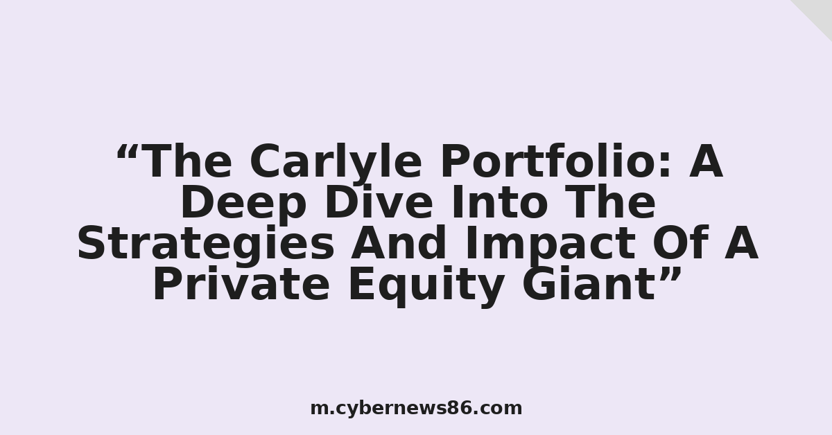 The Carlyle Portfolio: A Deep Dive Into The Strategies And Impact Of A Private Equity Giant