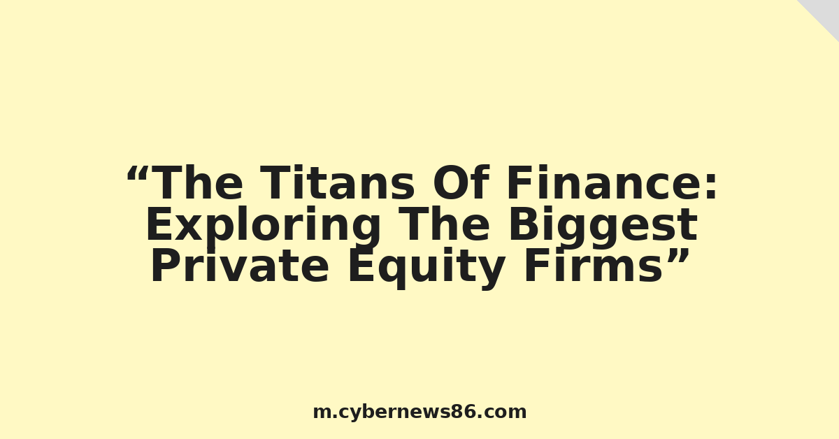 The Titans Of Finance: Exploring The Biggest Private Equity Firms