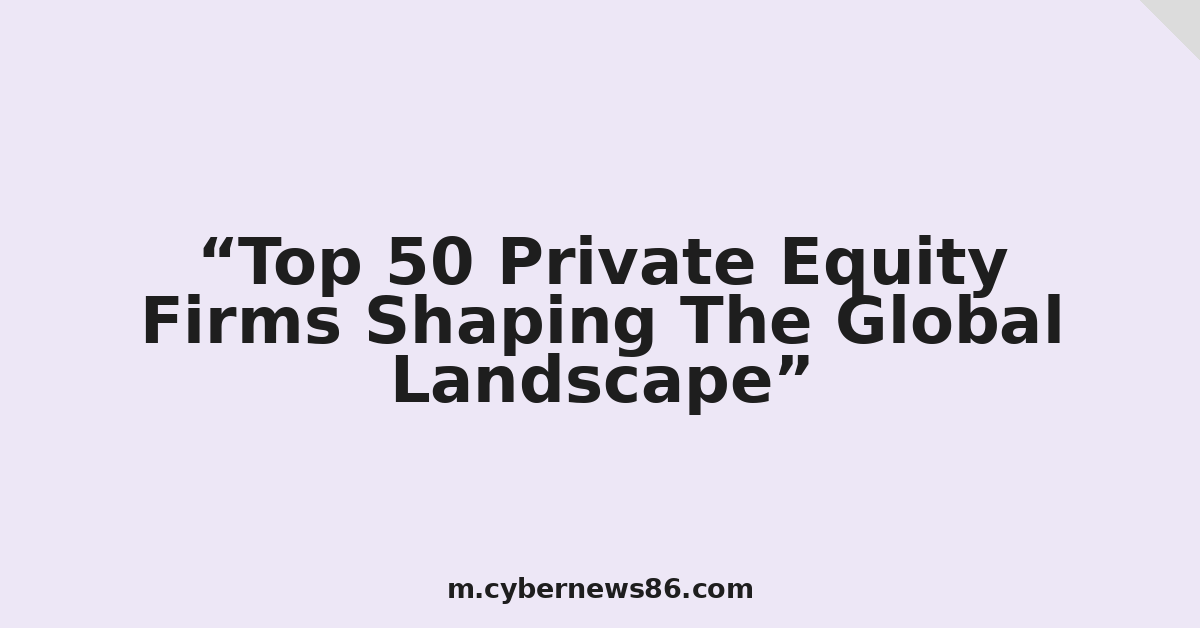 Top 50 Private Equity Firms Shaping The Global Landscape