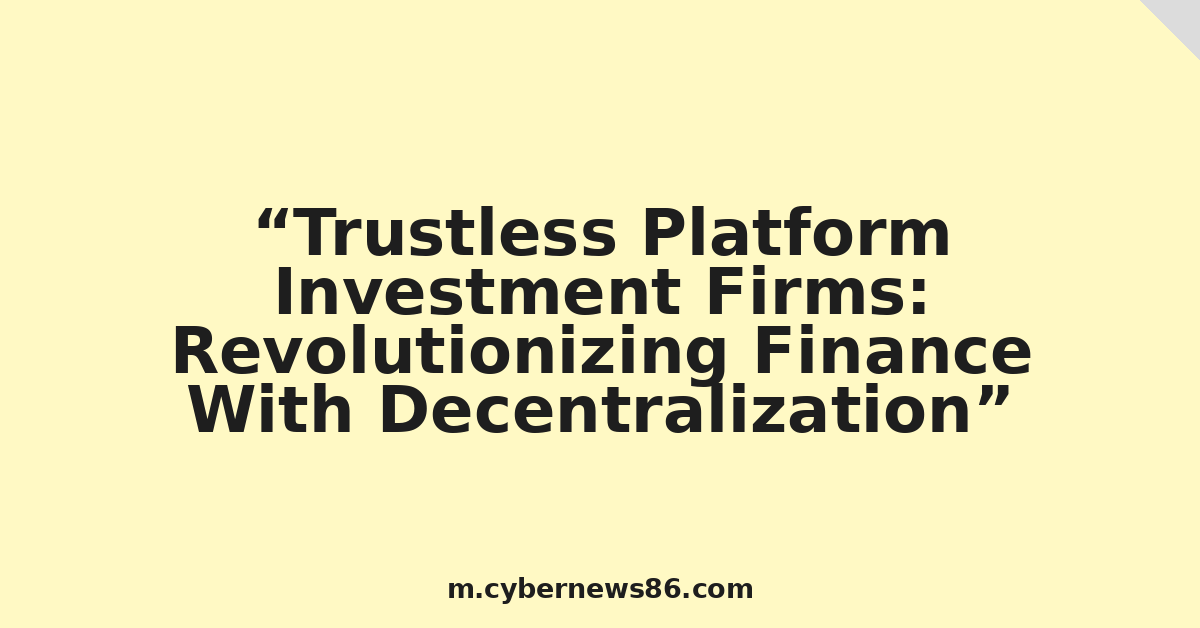 Trustless Platform Investment Firms: Revolutionizing Finance With Decentralization