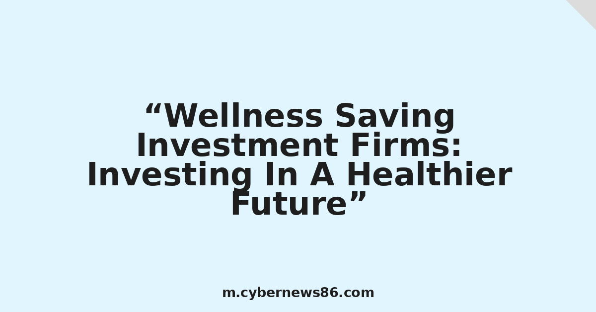 Wellness Saving Investment Firms: Investing In A Healthier Future