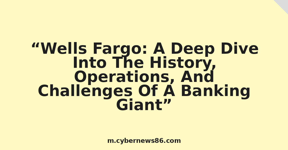 Wells Fargo: A Deep Dive Into The History, Operations, And Challenges Of A Banking Giant