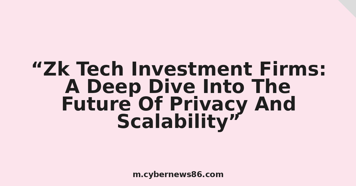 Zk Tech Investment Firms: A Deep Dive Into The Future Of Privacy And Scalability
